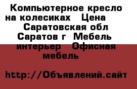 Компьютерное кресло на колесиках › Цена ­ 800 - Саратовская обл., Саратов г. Мебель, интерьер » Офисная мебель   